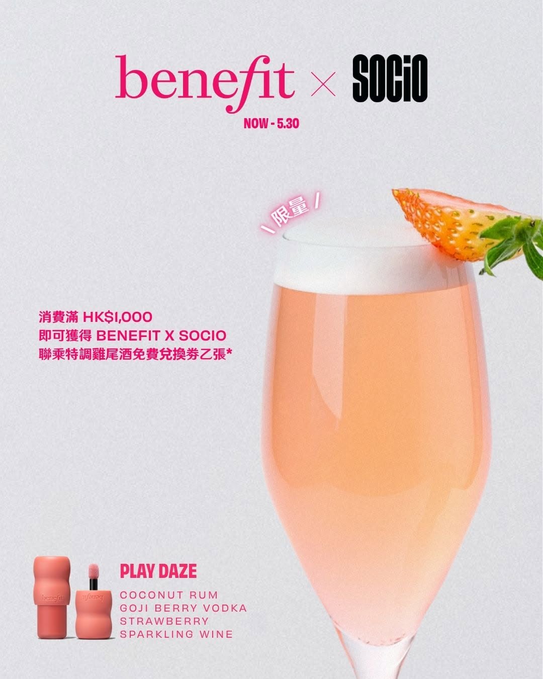 Benefit Cosmetics — Spend HK$1,000 (including a JUICE STICK or PLAY DAZE blush) to receive a free Benefit x Socio cocktail voucher.