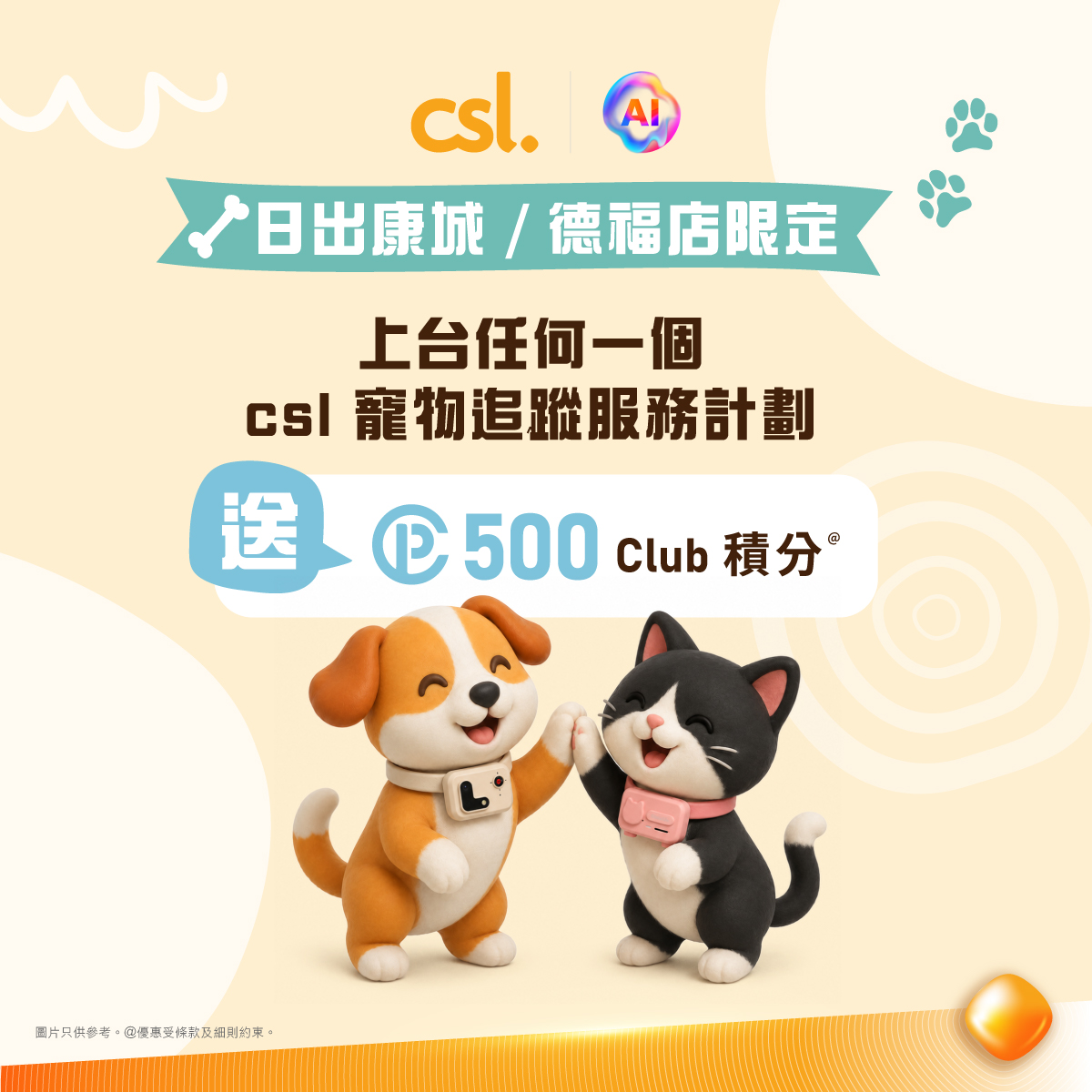 於日出康城或德福店選用任何csl寵物追蹤服務計劃即送500 Club積分。精選智慧寵物用品以優惠價發售。