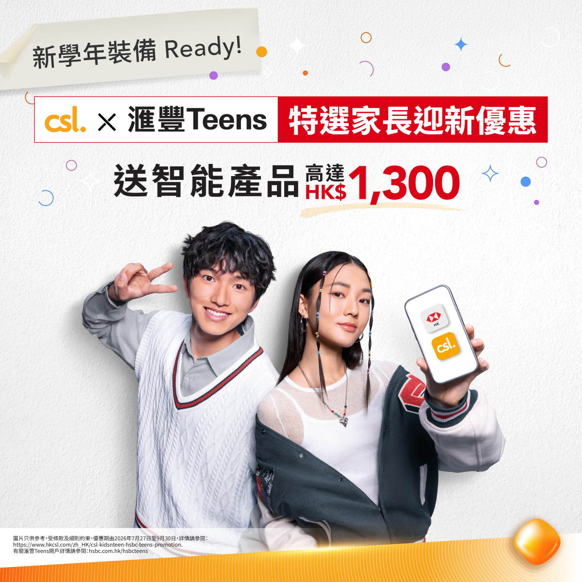 Sign up for HSBC Teens + csl 5G plan to get welcome gifts worth up to HK$3,700, including HK$1,000 e-voucher or free smart device, plus 6 months free service.