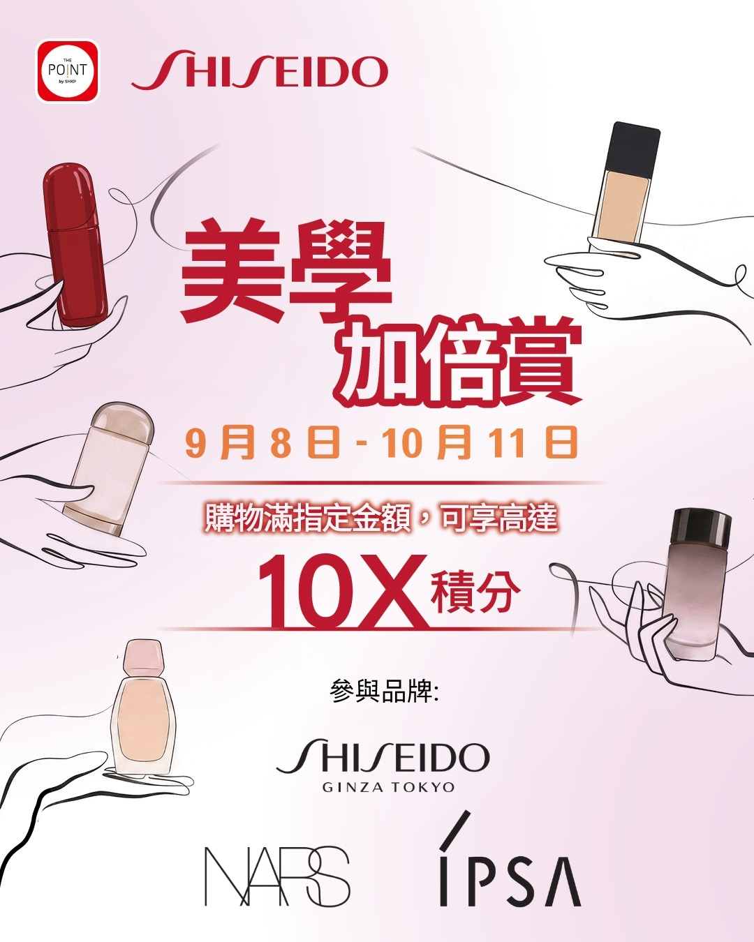 Earn up to 10X points on purchases over HK$1,000 at Shiseido, NARS & IPSA. Exclusive discounts: SHISEIDO 35% off, IPSA 36% off. NARS buy 2+ get free gift.