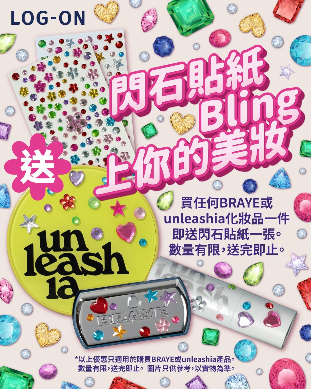 於指定LOG-ON分店購買BRAYE或unleashia任何產品，即送閃石貼紙一張。數量有限，送完即止。